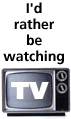 I'd rather be watching TV!